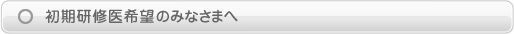 初期研修医希望のみなさまへ